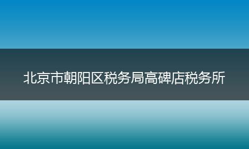 北京市朝阳区税务局高碑店税务所