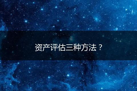 资产评估三种方法?