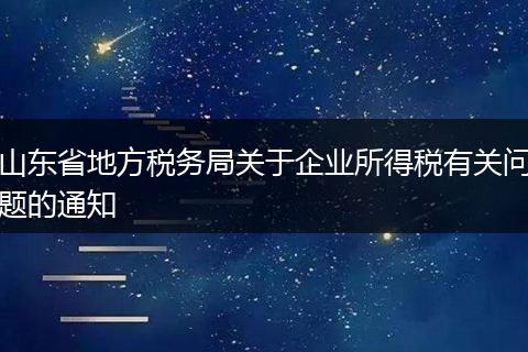 山东省地方税务局关于企业所得税有关问题的通知