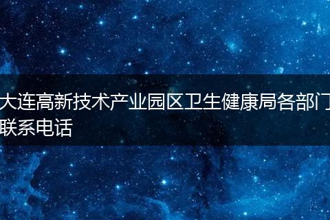 大连高新技术产业园区卫生健康局各部门联系电话