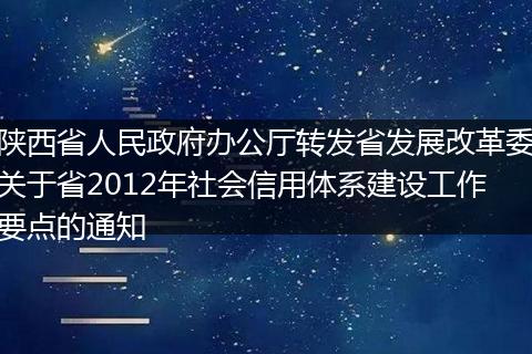 陕西省人民政府办公厅转发省发展改革委关于省2012年社会信用体系建设工作要点的通知
