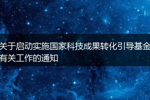关于启动实施国家科技成果转化引导基金有关工作的通知