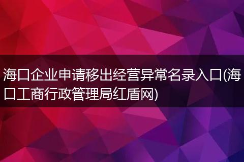 海口企业申请移出经营异常名录入口(海口工商行政管理局红盾网)