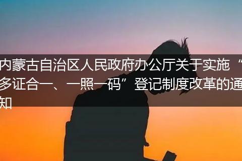 内蒙古自治区人民政府办公厅关于实施“多证合一、一照一码”登记制度改革的通知