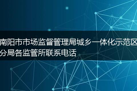 南阳市市场监督管理局城乡一体化示范区分局各监管所联系电话