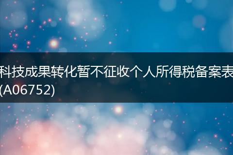 科技成果转化暂不征收个人所得税备案表(A06752)