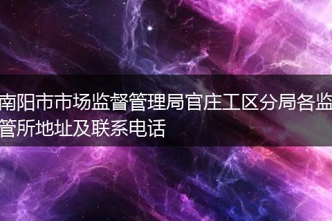 南阳市市场监督管理局官庄工区分局各监管所地址及联系电话