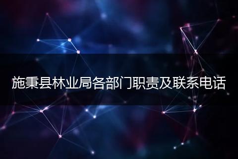 施秉县林业局各部门职责及联系电话