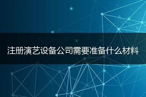 注册演艺设备公司需要准备什么材料