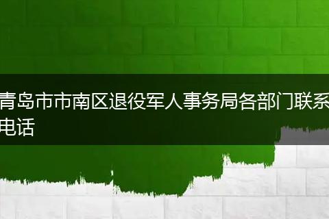 青岛市市南区退役军人事务局各部门联系电话