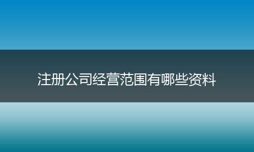 注册公司经营范围有哪些资料