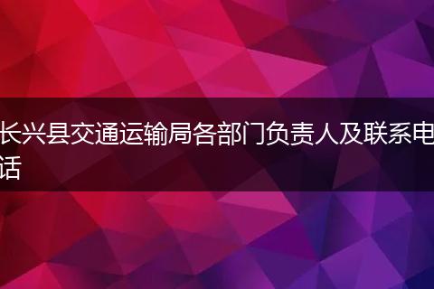 长兴县交通运输局各部门负责人及联系电话