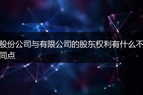 股份公司与有限公司的股东权利有什么不同点