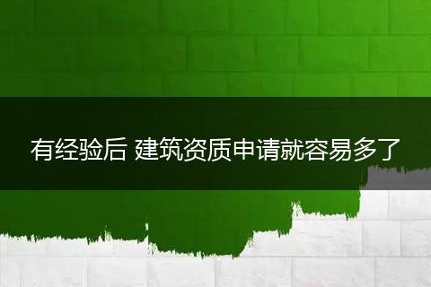 有经验后 建筑资质申请就容易多了