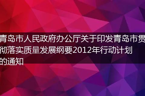 青岛市人民政府办公厅关于印发青岛市贯彻落实质量发展纲要2012年行动计划的通知