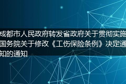 成都市人民政府转发省政府关于贯彻实施国务院关于修改《工伤保险条例》决定通知的通知