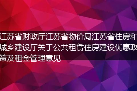 江苏省财政厅江苏省物价局江苏省住房和城乡建设厅关于公共租赁住房建设优惠政策及租金管理意见