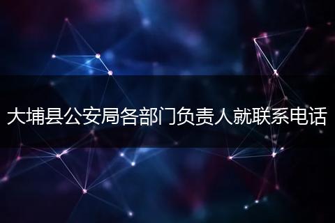 大埔县公安局各部门负责人就联系电话