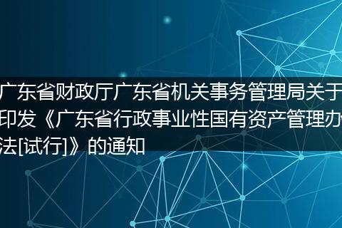广东省财政厅广东省机关事务管理局关于印发《广东省行政事业性国有资产管理办法[试行]》的通知