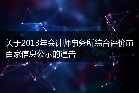 关于2013年会计师事务所综合评价前百家信息公示的通告