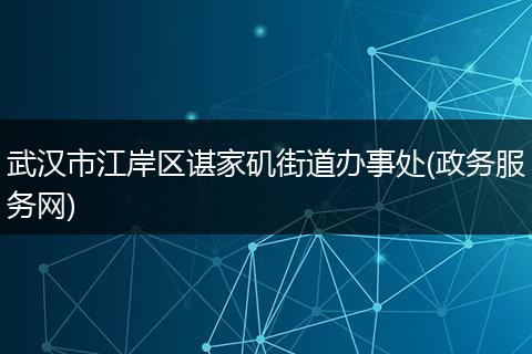 武汉市江岸区谌家矶街道办事处(政务服务网)