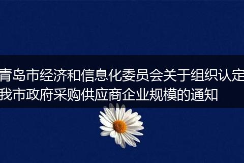 青岛市经济和信息化委员会关于组织认定我市政府采购供应商企业规模的通知