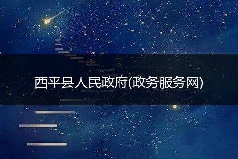 西平县人民政府(政务服务网)