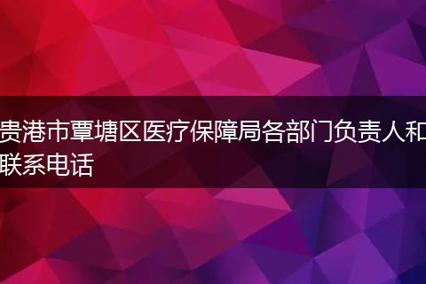 贵港市覃塘区医疗保障局各部门负责人和联系电话