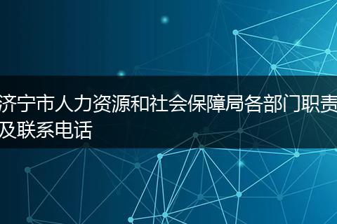 济宁市人力资源和社会保障局各部门职责及联系电话