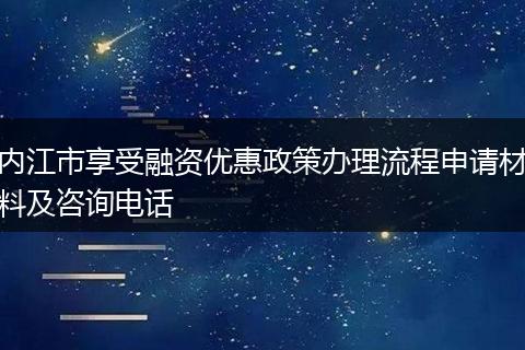 内江市享受融资优惠政策办理流程申请材料及咨询电话