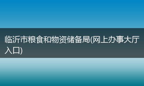 临沂市粮食和物资储备局(网上办事大厅入口)