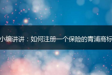 小编讲讲：如何注册一个保险的青浦商标