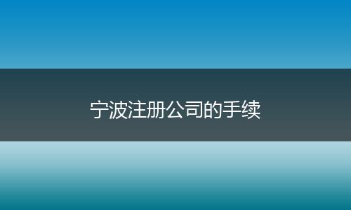 宁波注册公司的手续
