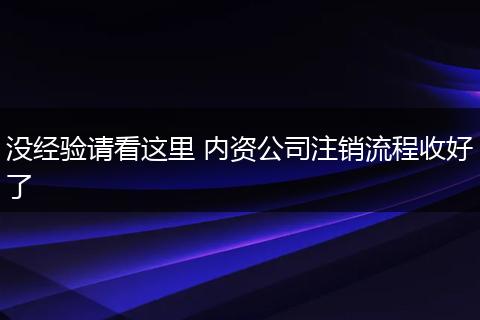 没经验请看这里 内资公司注销流程收好了