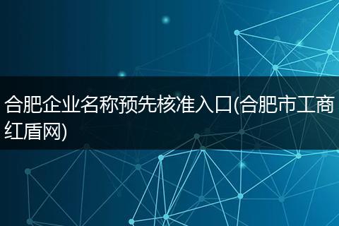 合肥企业名称预先核准入口(合肥市工商红盾网)