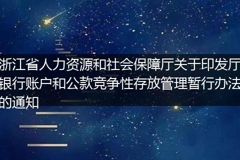 浙江省人力资源和社会保障厅关于印发厅银行账户和公款竞争性存放管理暂行办法的通知
