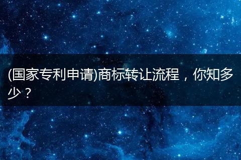 (国家专利申请)商标转让流程，你知多少？