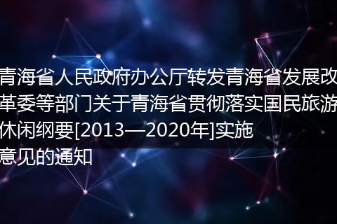 青海省人民政府办公厅转发青海省发展改革委等部门关于青海省贯彻落实国民旅游休闲纲要[2013—2020年]实施意见的通知
