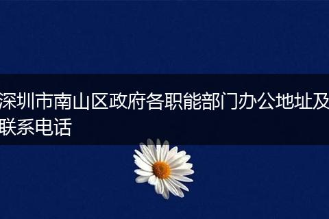 深圳市南山区政府各职能部门办公地址及联系电话
