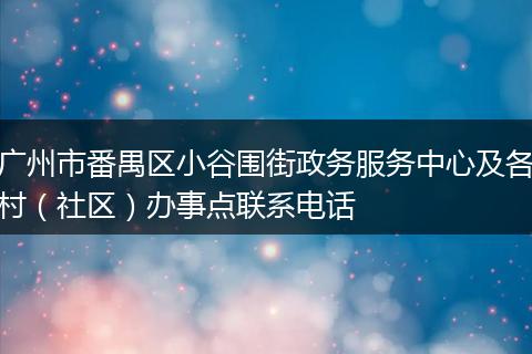 广州市番禺区小谷围街政务服务中心及各村（社区）办事点联系电话