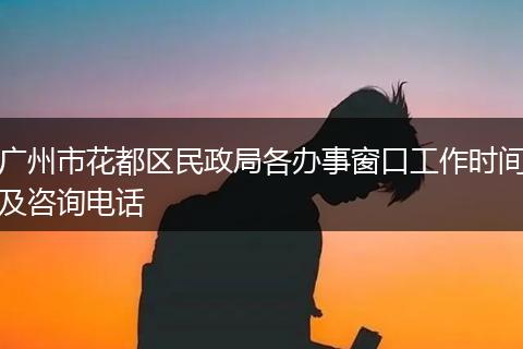 广州市花都区民政局各办事窗口工作时间及咨询电话