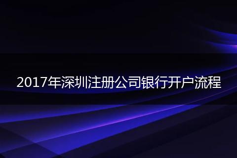 2017年深圳注册公司银行开户流程