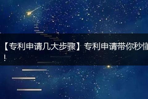 【专利申请几大步骤】专利申请带你秒懂！
