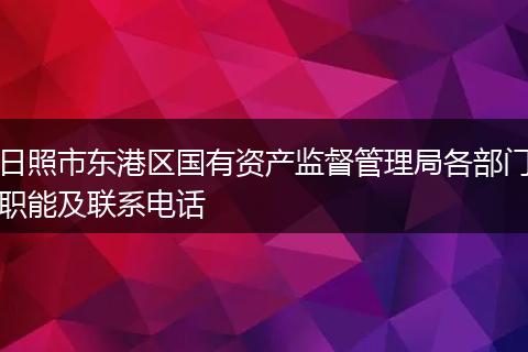 日照市东港区国有资产监督管理局各部门职能及联系电话