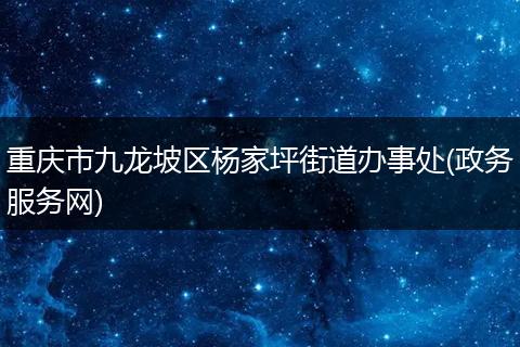 重庆市九龙坡区杨家坪街道办事处(政务服务网)