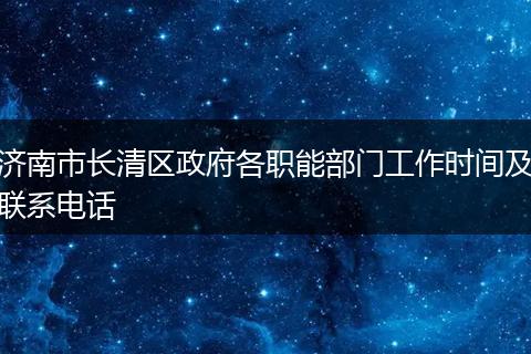 济南市长清区政府各职能部门工作时间及联系电话