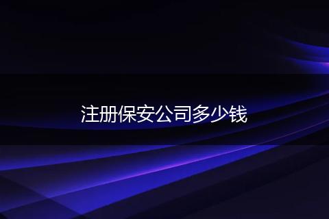 注册保安公司多少钱