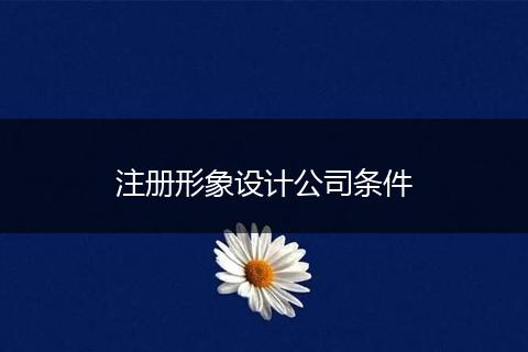 注册形象设计公司条件