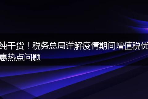 纯干货！税务总局详解疫情期间增值税优惠热点问题