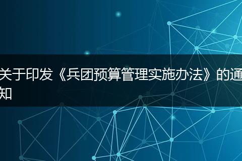 关于印发《兵团预算管理实施办法》的通知